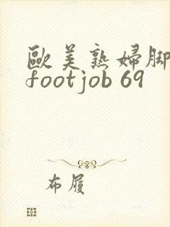 欧美熟妇脚交 footjob 69