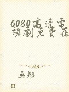 6080高清电视剧免费在线观看