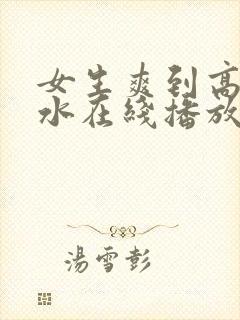 女生爽到高潮喷水在线播放