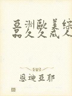 亚洲欧美综合精品久久成人