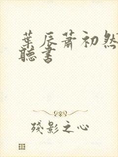 叶辰萧初然有声听书