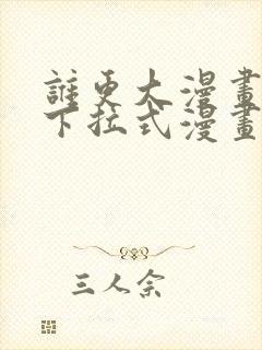谁更大漫画免费下拉式漫画最新章节