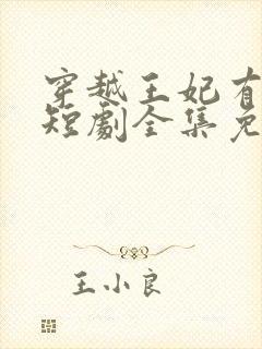 穿越王妃有点野短剧全集免费观看