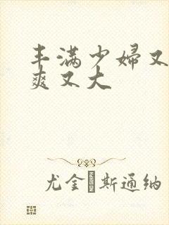 丰满少妇又紧又爽又大