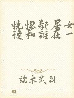 恍惚邻居女主最后和谁在一起