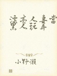 漂亮人妻当面被黑人玩弄