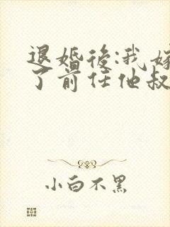 退婚后:我嫁给了前任他叔