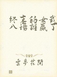 终末的女武神第八场谁赢了