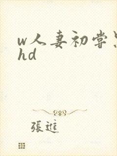 w人妻初尝黑人hd