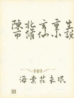 陈北玄重生之都市修仙小说