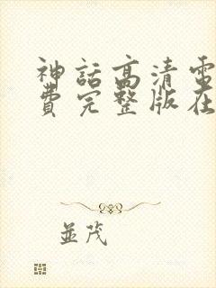神话高清电影免费完整版在线观看