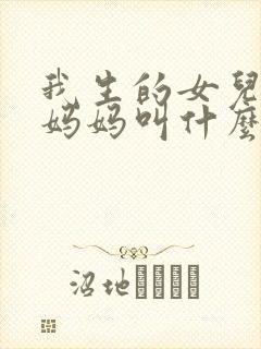 我生的女儿叫我妈妈叫什么