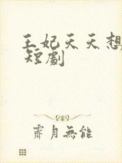 王妃天天想失宠 短剧