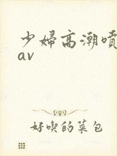 少妇高潮喷白浆av