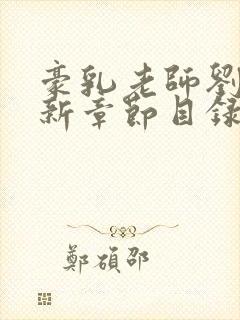豪乳老师刘艳最新章节目录