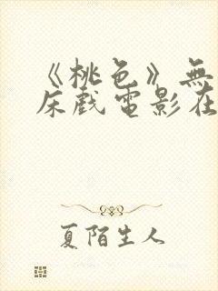 《桃色》无删减床戏电影在线观看