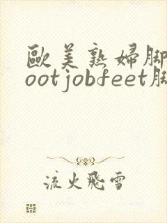 欧美熟妇脚交footjobfeet脚交