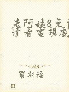 老阿姨8免费高清看电视剧