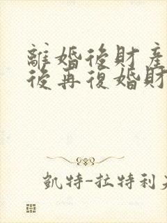离婚后财产分割后再复婚财产怎么算