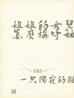 姐姐的女儿妹妹怎么称呼她