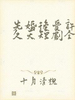 先婚后爱许你地久天短剧全集播放