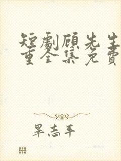 短剧顾先生请自重全集免费观看高清