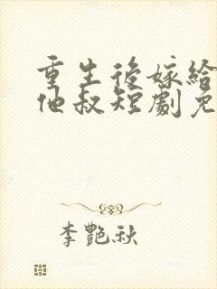 重生后嫁给前任他叔短剧免费观看
