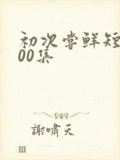初次尝鲜短剧100集
