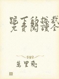 跪下的总裁小说免费阅读全文