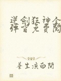逆剑狂神全文无弹窗免费阅读