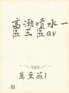高潮喷水一区二区三区av