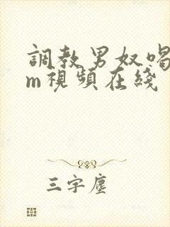 调教男奴喝尿sm视频在线