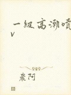 一级高潮喷水av