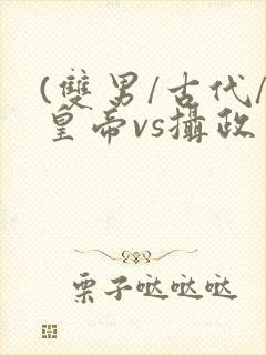 (双男/古代/皇帝vs摄政王/双)
