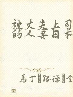 被丈夫上司欺辱的人妻日本电影