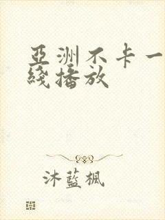 亚洲不卡一区在线播放