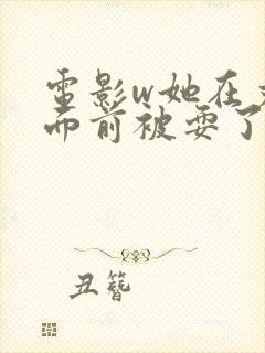 电影w她在丈夫面前被耍了1
