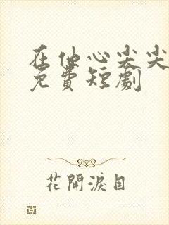 在他心尖尖上野免费短剧