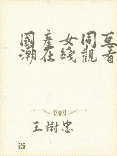 国产女同互慰高潮在线观看
