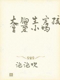 大胸生完孩子后会变小吗