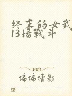 终末的女武神第13场战斗