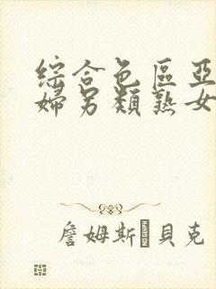 综合色区亚洲熟妇另类熟女自摸
