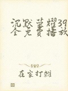 沉默荣耀39集全免费播放
