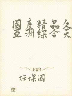 国产精品久久久亚洲综合天堂