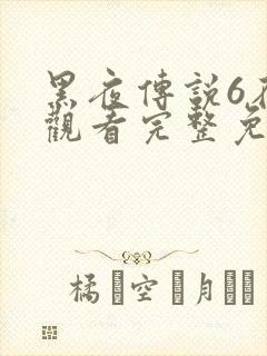 黑夜传说6在线观看完整免费