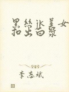 黑丝jk美女被扣出白浆