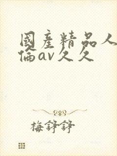 国产精品人妻人伦av久久封面