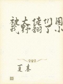 被大佬们团宠后我野翻了小说全文免费阅读