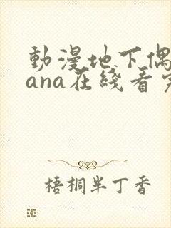 动漫地下偶像sana在线看完整版免费
