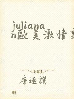 julianan欧美激情熟妇